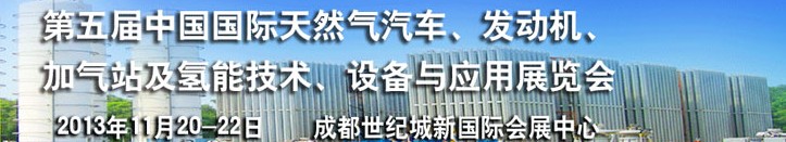 2013第五屆中國國際天然氣汽車、發(fā)動機(jī)、加氣站及氫能技術(shù)、設(shè)備與應(yīng)用展覽會