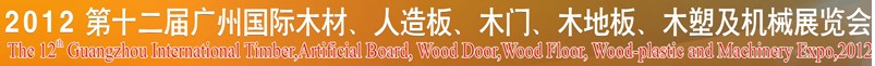 2012第十二屆廣州國際木材、人造板、木門、木地板、裝飾紙、木塑及機械展覽會