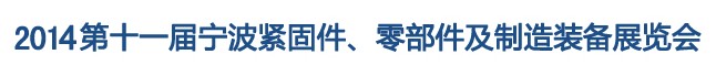 2014第11屆寧波緊固件、零部件及制造裝備展覽會(huì)