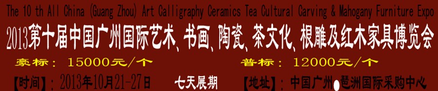 2013第十屆藝術(shù)、書(shū)畫(huà)、陶瓷、茶文化、根雕及紅木家具博覽會(huì)