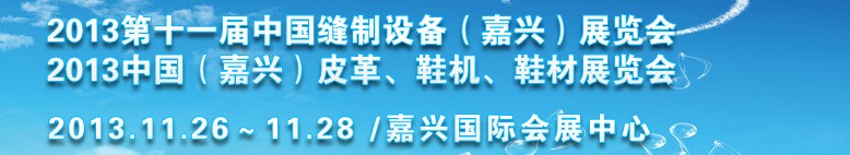2013中國（嘉興）皮革、鞋機、鞋材展覽會<br>2013第十一屆中國縫制設(shè)備（嘉興）展覽會
