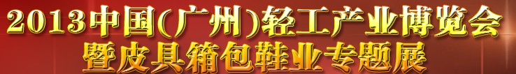 2013中國(guó)（廣州）輕工產(chǎn)業(yè)博覽會(huì)暨皮具、箱包、鞋業(yè)出口商品交易會(huì)