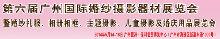 2014第六屆廣州婚紗攝影器件展覽會(huì)暨相冊(cè)相框、主題攝影及兒童攝影、婚慶用品展覽會(huì)