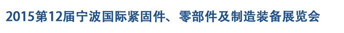 2015第12屆寧波緊固件、零部件及制造裝備展覽會