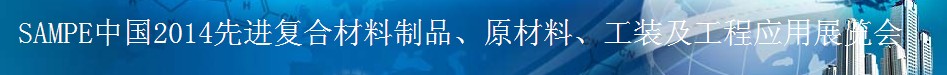 SAMPE 2014中國先進復合材料制品、原材料、工裝及工程應用展覽會