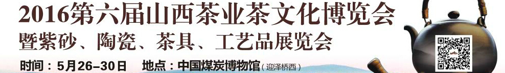 2016第六屆山西茶業(yè)茶文化博覽會暨紫砂、陶瓷、茶具、工藝品展覽會