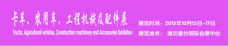 2015卡車、農(nóng)用車、工程機械及配件展------中國(濰坊）國際裝備制造業(yè)博覽會