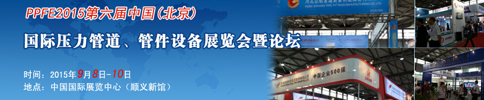 PPFE2015第六屆中國（北京）國際壓力管道、管件設(shè)備展覽會暨論壇