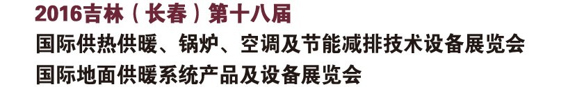 2016第十八屆吉林（長春）國際供熱供暖、鍋爐、空調(diào)及節(jié)能減排技術(shù)設(shè)備展覽會(huì)