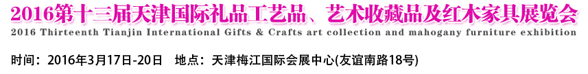 2016第十三屆天津國際工藝禮品、藝術(shù)收藏品及紅木家具展覽會