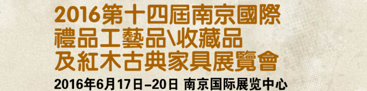 2016第十四屆南京國際禮品工藝品、藝術(shù)收藏品及紅木家具博覽會